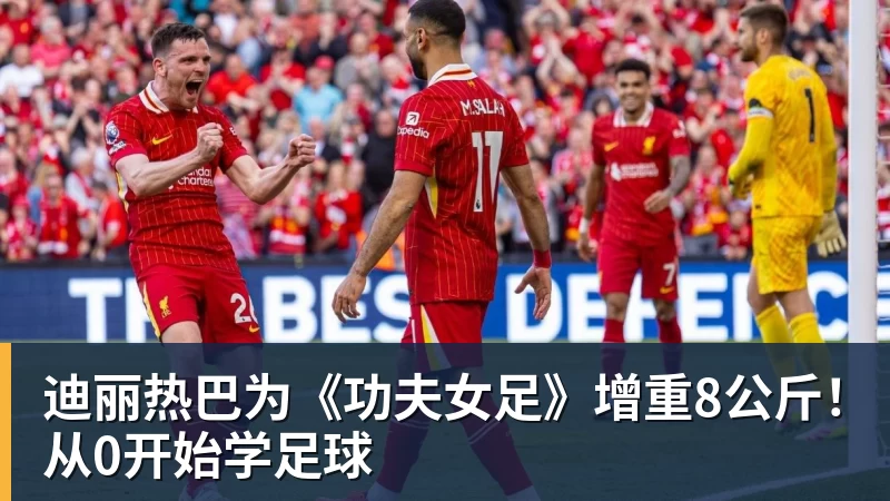 迪丽热巴为《功夫女足》增重8公斤!从0开始学足球