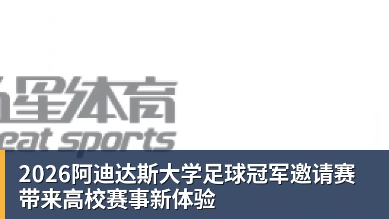2026阿迪达斯大学足球冠军邀请赛带来高校赛事新体验
