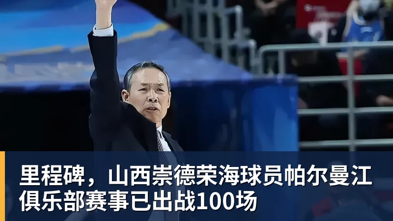 里程碑，山西崇德荣海球员帕尔曼江俱乐部赛事已出战100场