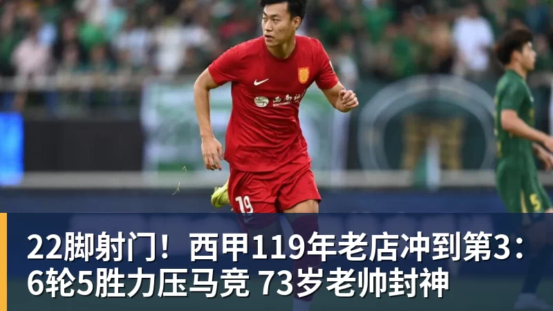 22脚射门！西甲119年老店冲到第3：6轮5胜力压马竞 73岁老帅封神