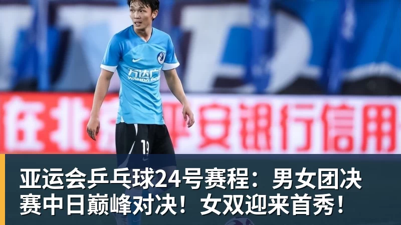 亚运会乒乓球24号赛程:男女团决赛中日巅峰对决!女双迎来首秀!