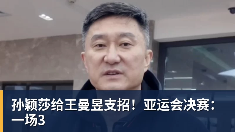 孙颖莎给王曼昱支招！亚运会决赛：一场3