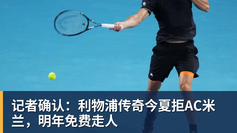 记者确认:利物浦传奇今夏拒AC米兰,明年免费走人