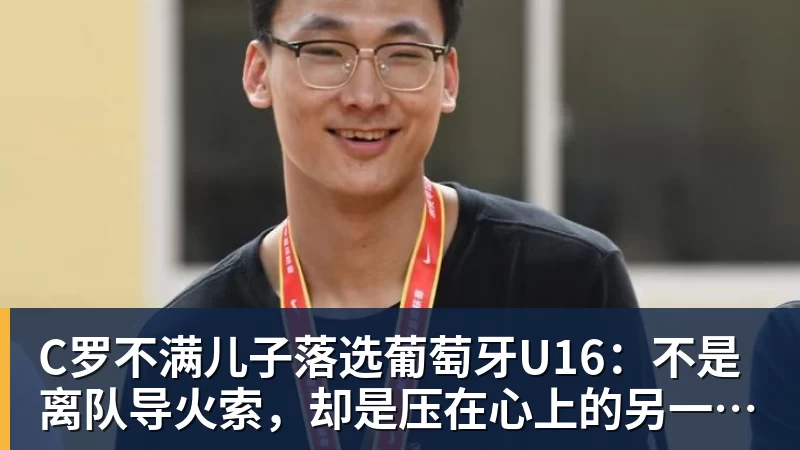C罗不满儿子落选葡萄牙U16:不是离队导火索,却是压在心上的另一根刺