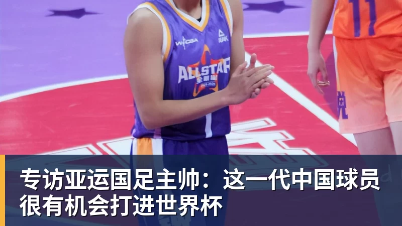 专访亚运国足主帅:这一代中国球员很有机会打进世界杯