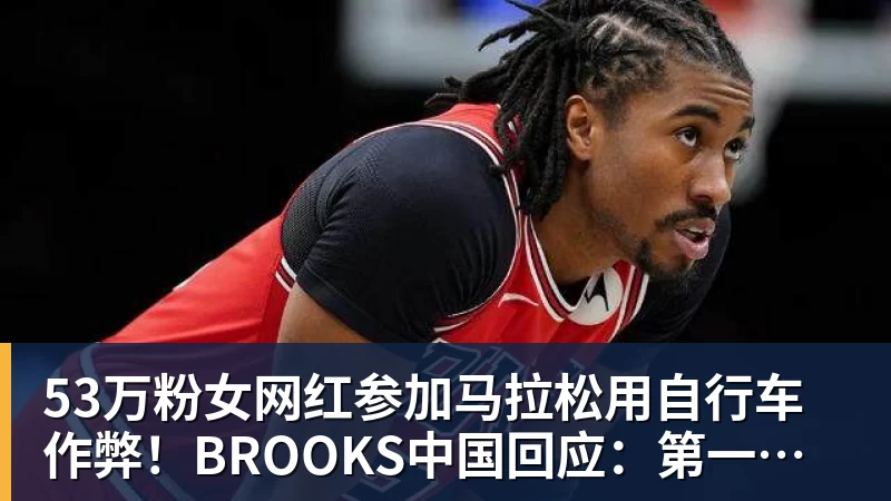 53万粉女网红参加马拉松用自行车作弊!BROOKS中国回应:第一时间终止合作