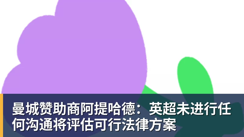 曼城赞助商阿提哈德:英超未进行任何沟通将评估可行法律方案
