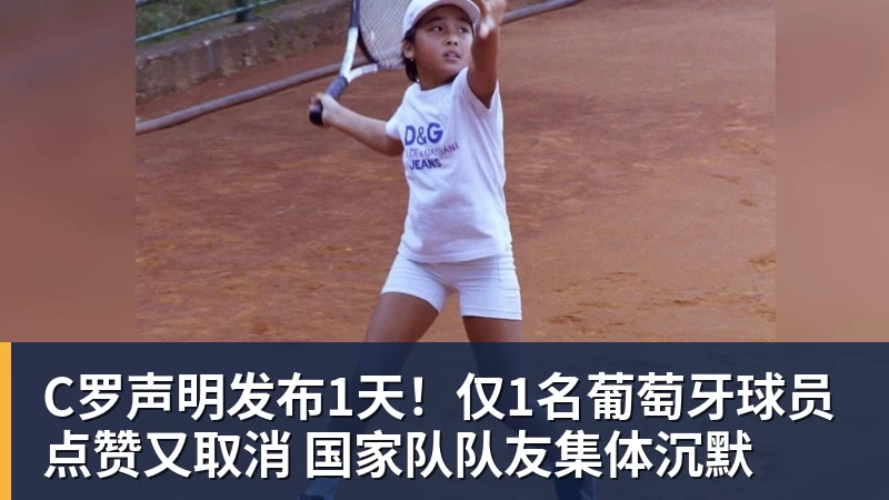 C罗声明发布1天！仅1名葡萄牙球员点赞又取消 国家队队友集体沉默