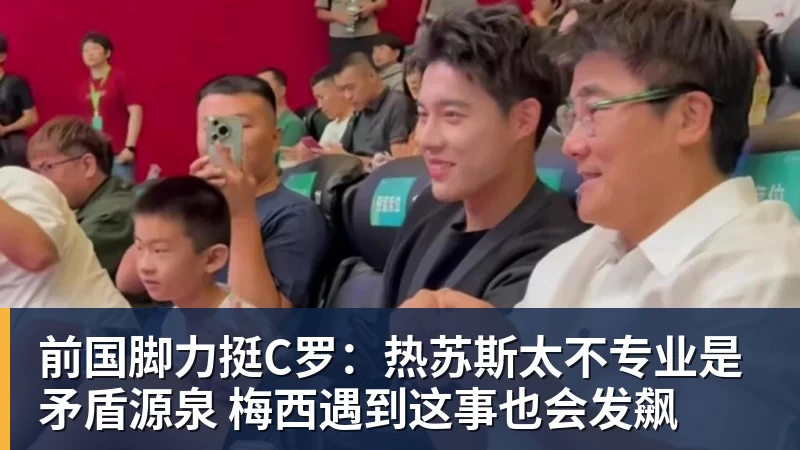 前国脚力挺C罗：热苏斯太不专业是矛盾源泉 梅西遇到这事也会发飙