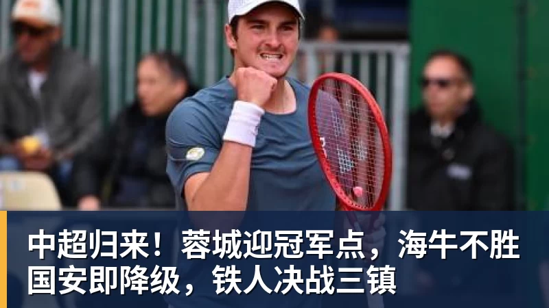 中超归来!蓉城迎冠军点,海牛不胜国安即降级,铁人决战三镇