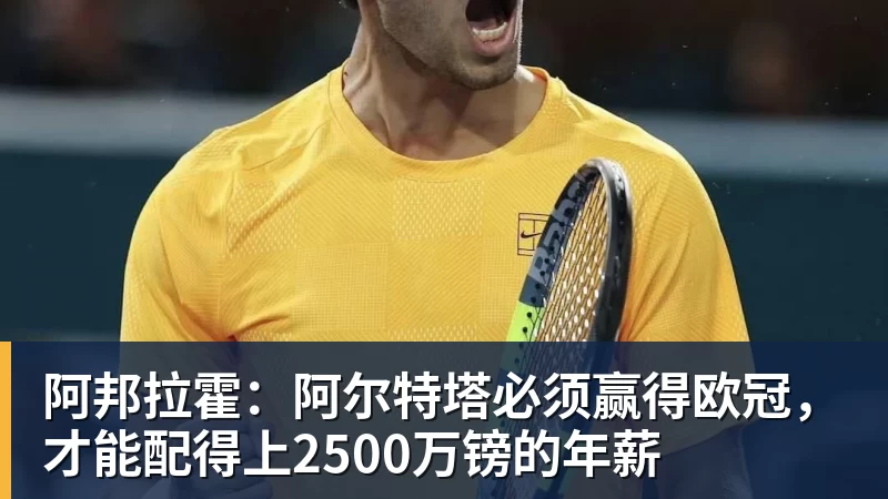 阿邦拉霍：阿尔特塔必须赢得欧冠，才能配得上2500万镑的年薪