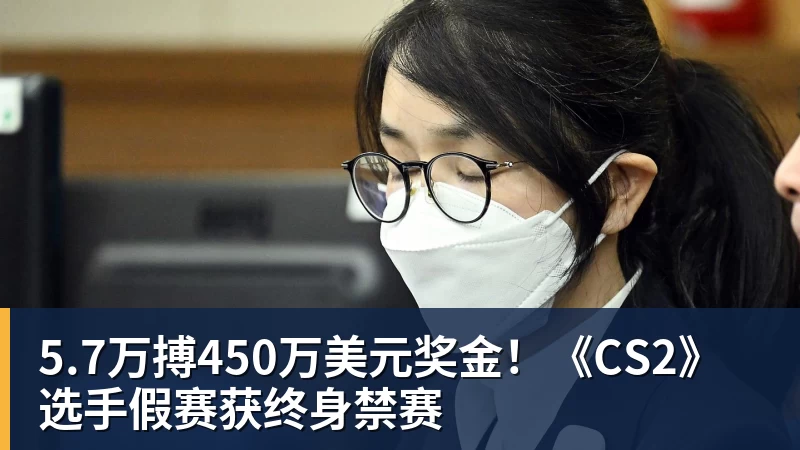 5.7万搏450万美元奖金!《CS2》选手假赛获终身禁赛