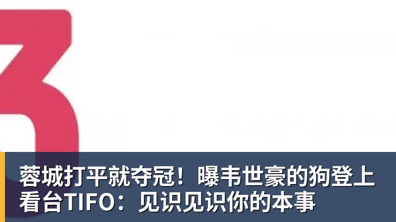 蓉城打平就夺冠！曝韦世豪的狗登上看台TIFO：见识见识你的本事