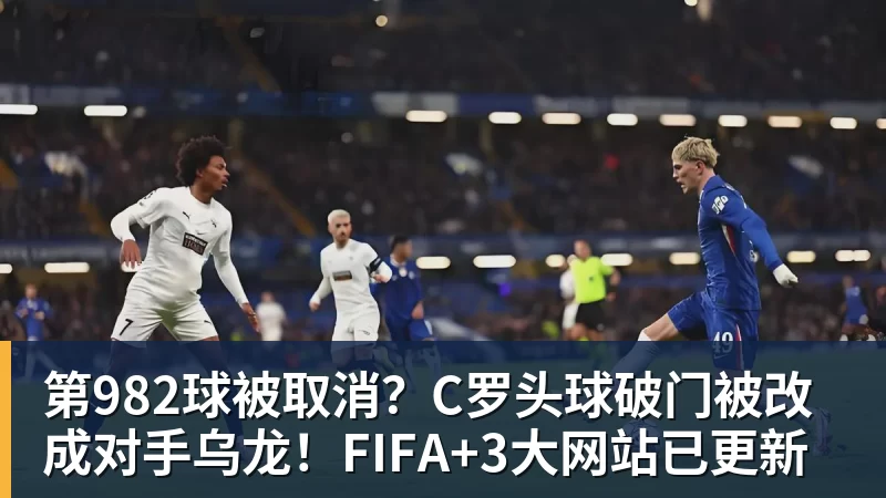第982球被取消?C罗头球破门被改成对手乌龙!FIFA+3大网站已更新