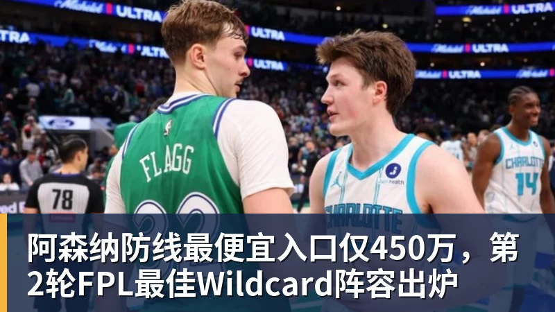 阿森纳防线最便宜入口仅450万,第2轮FPL最佳Wildcard阵容出炉