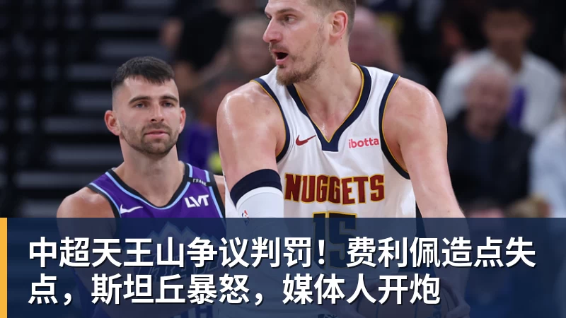 中超天王山争议判罚!费利佩造点失点,斯坦丘暴怒,媒体人开炮